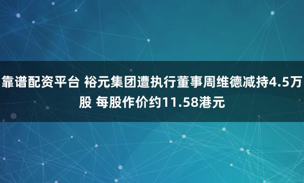 靠谱配资平台 裕元集团遭执行董事周维德减持4.5万股 每股作价约11.58港元