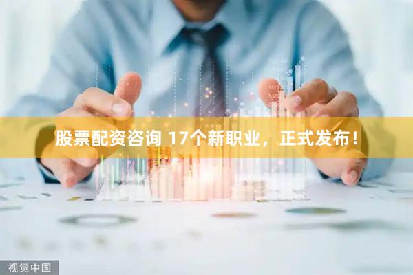 股票配资咨询 17个新职业,正式发布!