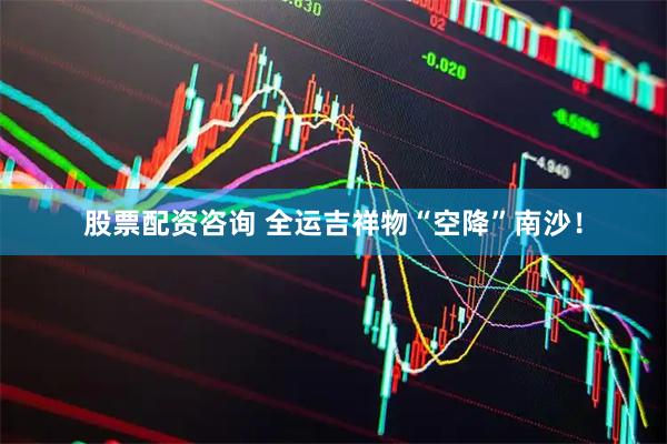 股票配资咨询 全运吉祥物“空降”南沙！
