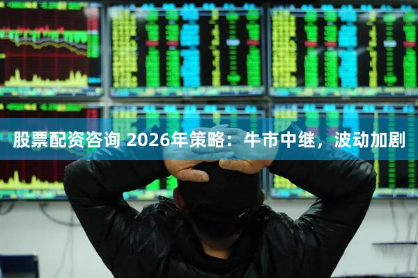 股票配资咨询 2026年策略:牛市中继,波动加剧